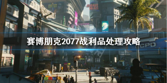 赛博朋克2077战利品要不要卖了 赛博朋克2077战利品处理攻略