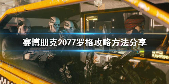 赛博朋克2077罗格怎么攻略 赛博朋克2077罗格攻略方法分享