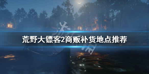 荒野大镖客2商贩在哪补货 荒野大镖客2商贩补货地点推荐