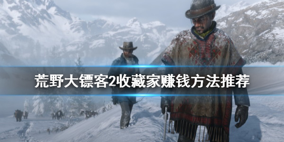 荒野大镖客2收藏家怎么赚钱 荒野大镖客2收藏家赚钱方法推荐