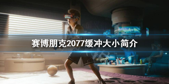 赛博朋克2077缓冲大小有什么用 赛博朋克2077缓冲大小是什么