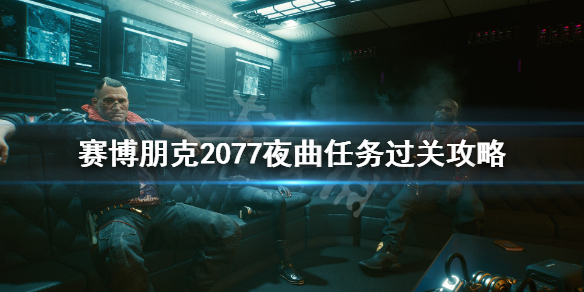 赛博朋克2077夜曲任务怎么做 赛博朋克2077夜曲任务过关攻略