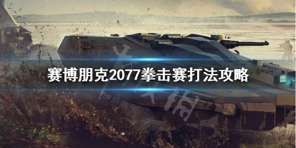 赛博朋克2077拳赛怎么打 赛博朋克2077拳赛打完了