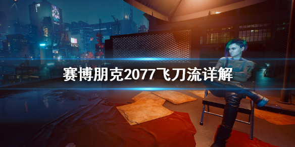 赛博朋克2077飞刀流是什么 赛博朋克2077飞刀流详解