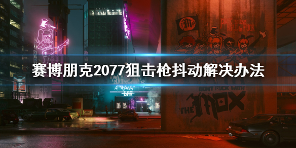 赛博朋克2077狙击枪抖动怎么办 赛博朋克2077狙击手怎么解决