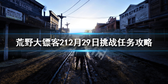 荒野大镖客212月29日挑战任务攻略 荒野大镖客2已完成任务列表