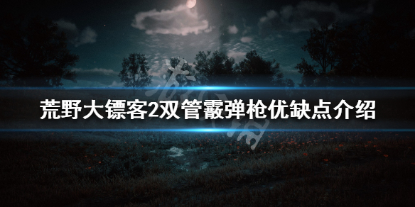 荒野大镖客2双管霰弹枪怎么样 荒野大镖客2双管霰弹枪怎么样获得