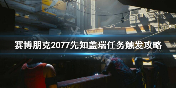 赛博朋克2077先知盖瑞任务怎么接（赛博朋克2077先知盖瑞任务怎么做）