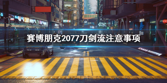 赛博朋克2077刀剑流要注意什么 赛博朋克2077刀剑流