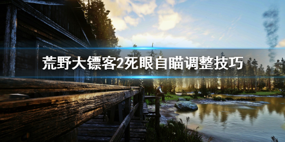 荒野大镖客2死眼怎么调整自瞄 荒野大镖客2死眼技巧