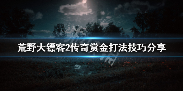 荒野大镖客2传奇赏金怎么刷 传奇赏金打法技巧分享_网