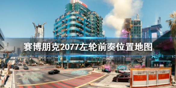 赛博朋克2077左轮前奏在哪里 左轮前奏位置地图分享