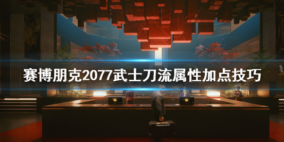 赛博朋克2077武士刀流属性点怎么加 赛博朋克2077 刀加点