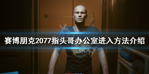 赛博朋克2077指头哥办公室怎么进（赛博朋克2077怎么进入指头哥的办公室）