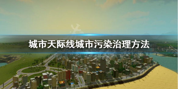 城市天际线城市污染怎么处理 城市天际线污染怎么办