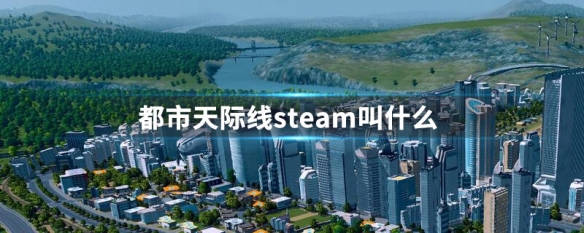 都市天际线steam叫什么 都市天际线steam名字