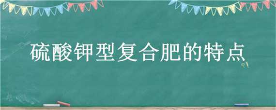 硫酸钾型复合肥的特点