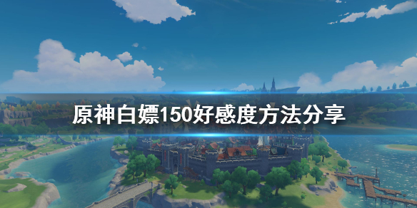 原神每日怎么免费获得150好感 原神白嫖150好感度方法分享