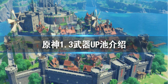 原神1.3武器UP池子都有什么 原神1.3武器UP池介绍