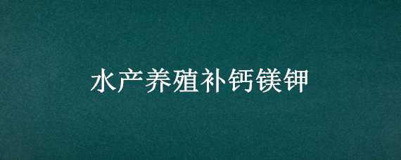 水产养殖补钙镁钾