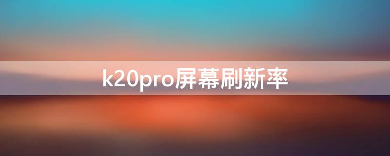 k20pro屏幕刷新率