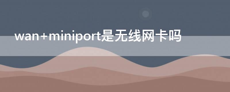 wan miniport是无线网卡吗