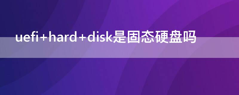 uefi hard disk是固态硬盘吗