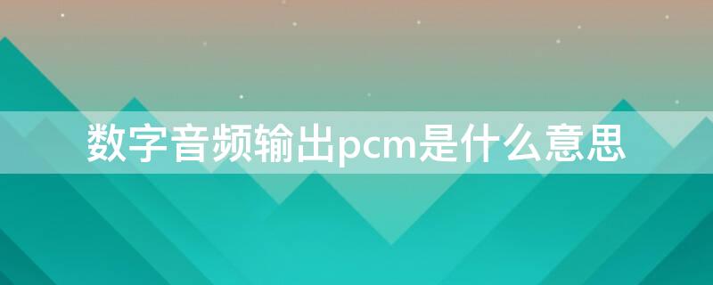 数字音频输出pcm是什么意思