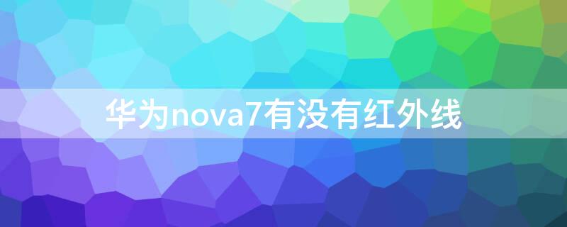 华为nova7有没有红外线