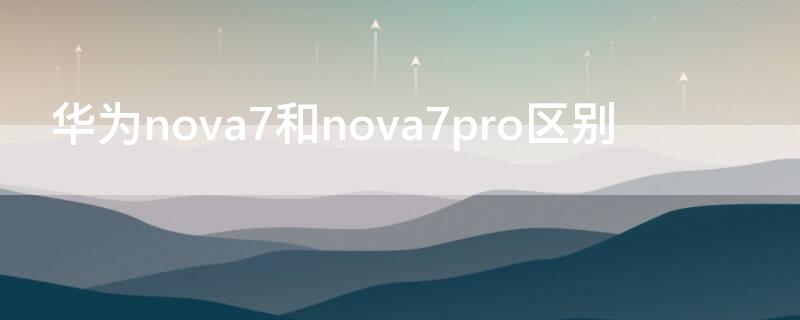 华为nova7和nova7pro区别