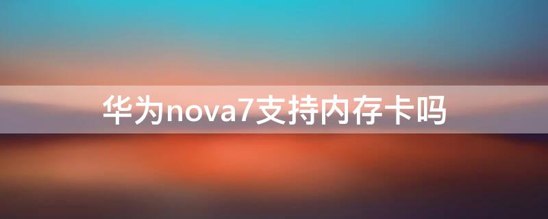 华为nova7支持内存卡吗