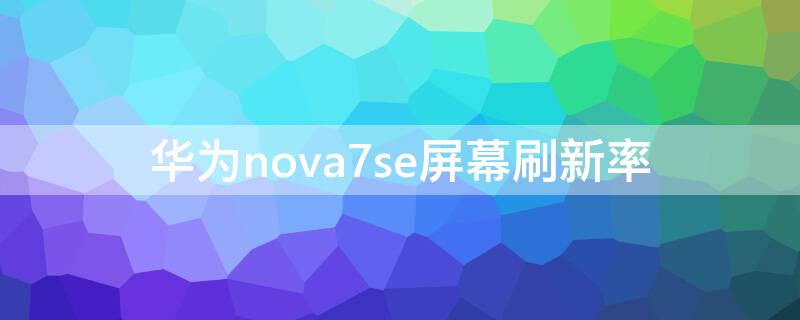 华为nova7se屏幕刷新率