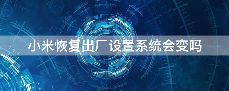 小米恢复出厂设置系统会变吗