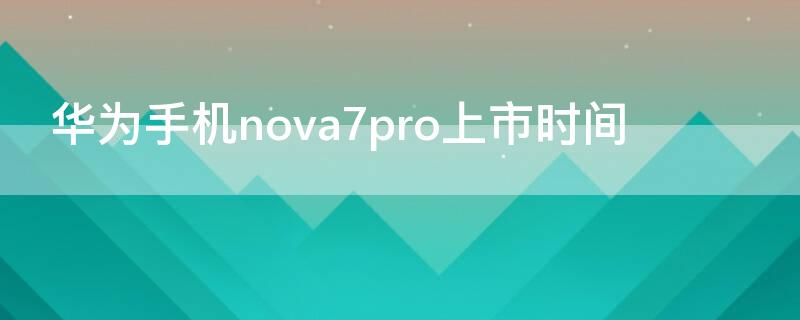 华为手机nova7pro上市时间