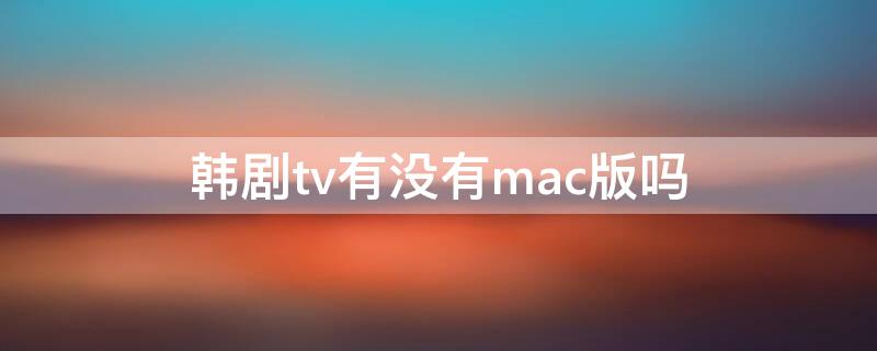 韩剧tv有没有mac版吗