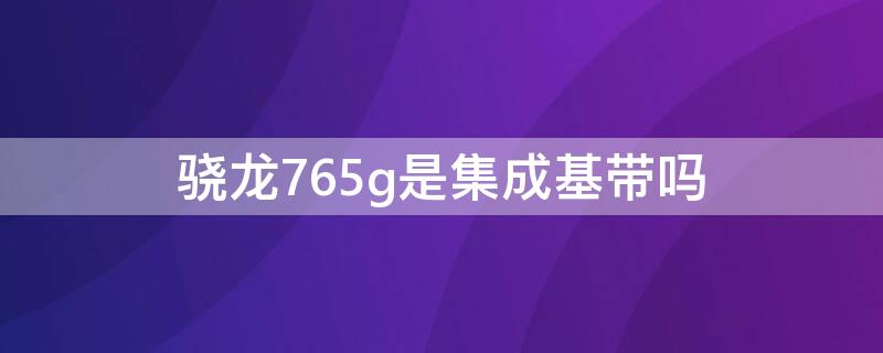 骁龙765g是集成基带吗