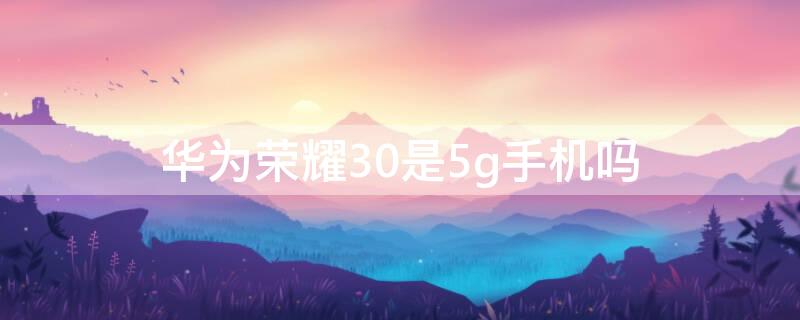华为荣耀30是5g手机吗