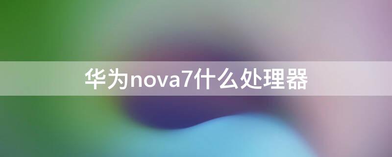 华为nova7什么处理器