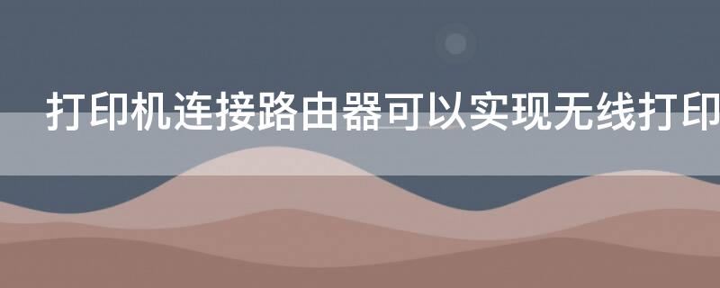 打印机连接路由器可以实现无线打印吗