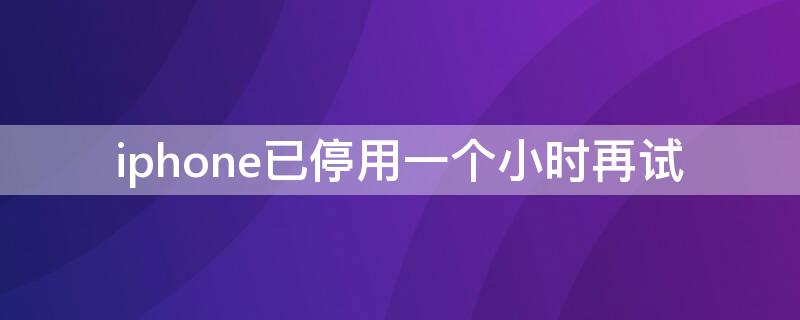 iPhone已停用一个小时再试