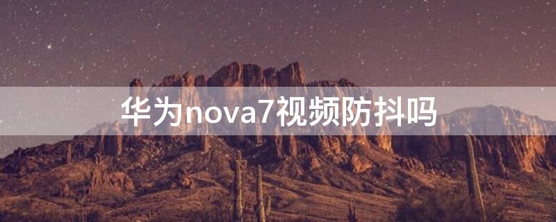 华为nova7视频防抖吗