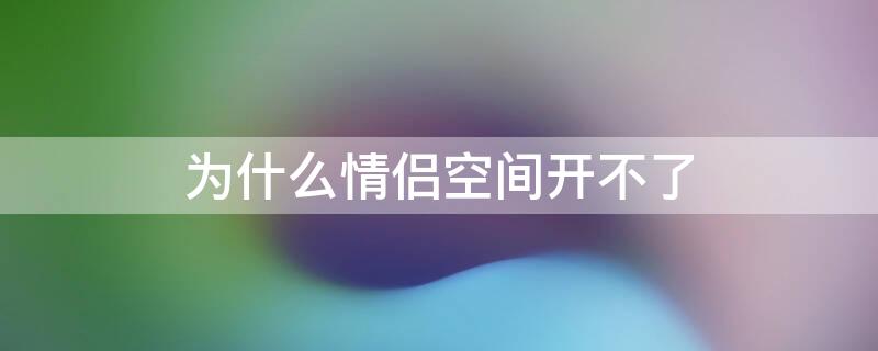 为什么情侣空间开不了