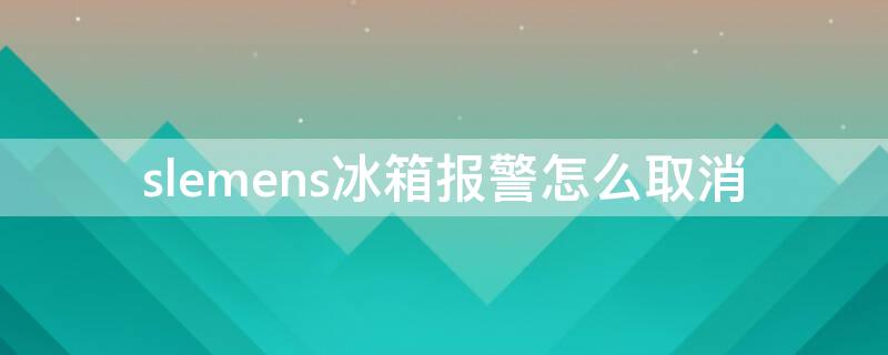 slemens冰箱报警怎么取消