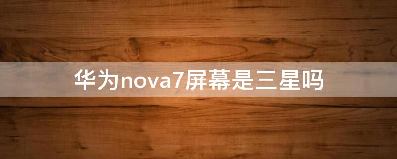 华为nova7屏幕是三星吗