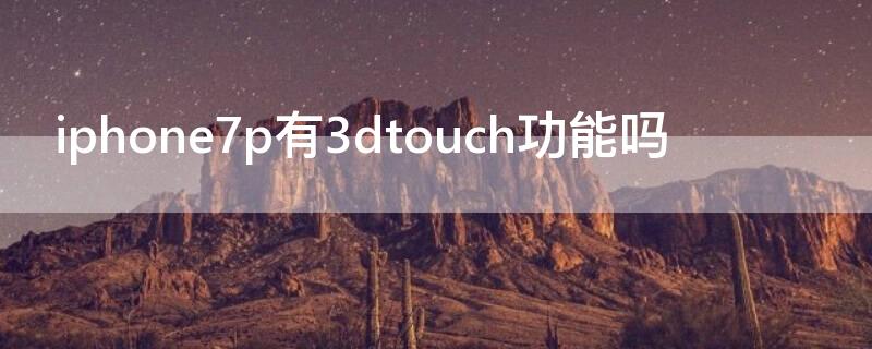 iPhone7p有3dtouch功能吗