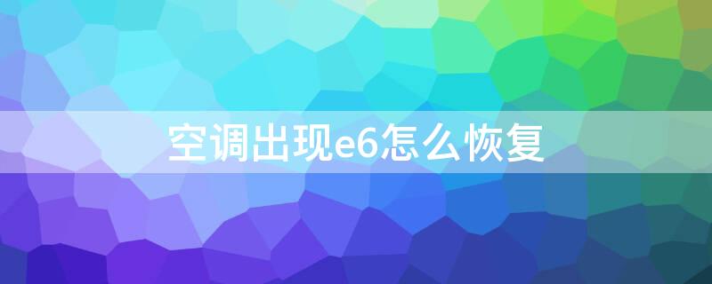 空调出现e6怎么恢复