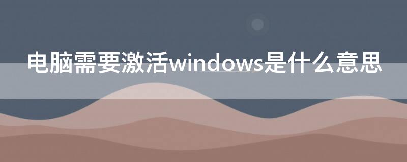 电脑需要激活windows是什么意思
