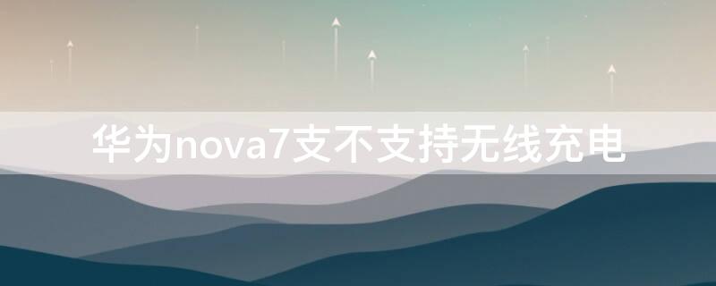 华为nova7支不支持无线充电
