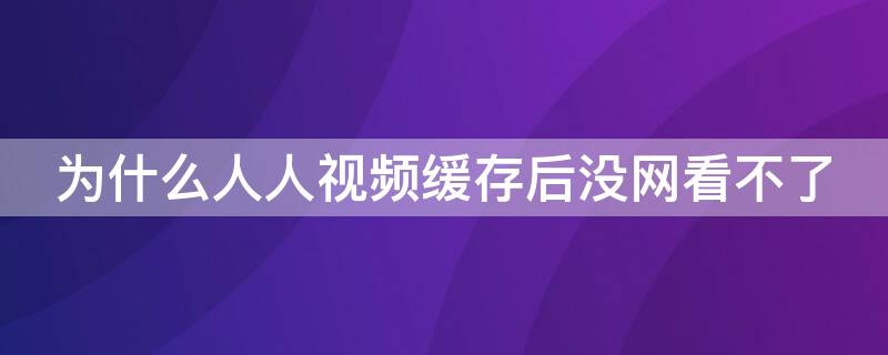 为什么人人视频缓存后没网看不了