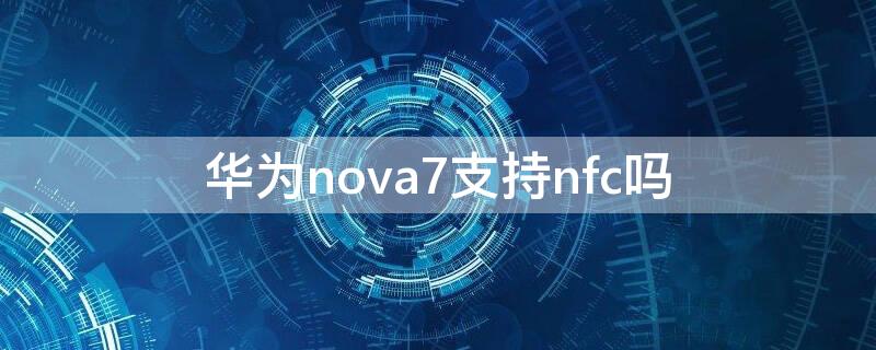 华为nova7支持nfc吗